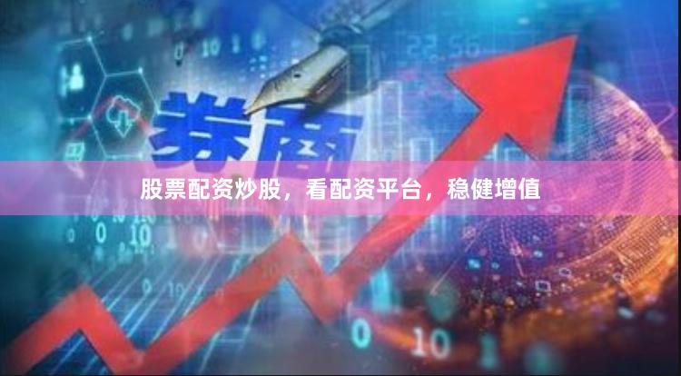 股票配资炒股，看配资平台，稳健增值