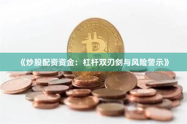 《炒股配资资金：杠杆双刃剑与风险警示》