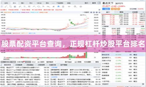 股票配资平台查询，正规杠杆炒股平台排名