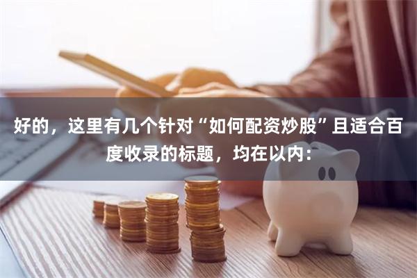 好的，这里有几个针对“如何配资炒股”且适合百度收录的标题，均在以内：
