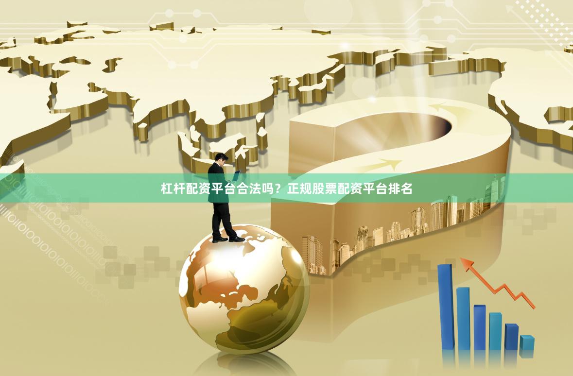 杠杆配资平台合法吗？正规股票配资平台排名