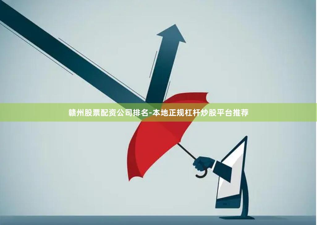 赣州股票配资公司排名-本地正规杠杆炒股平台推荐